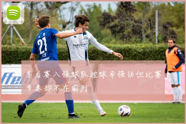 季后赛八强球队控球率强劲但比赛节奏却不在前列