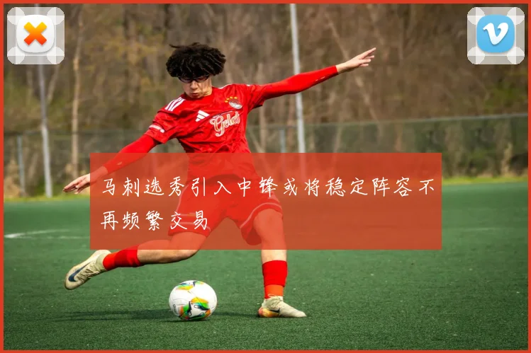 马刺选秀引入中锋或将稳定阵容不再频繁交易