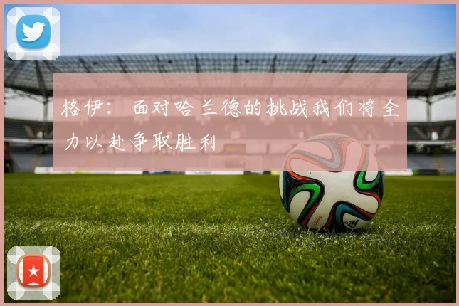 格伊：面对哈兰德的挑战我们将全力以赴争取胜利