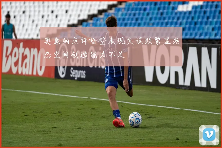 奥康纳点评哈登表现失误频繁显老态空间创造能力不足
