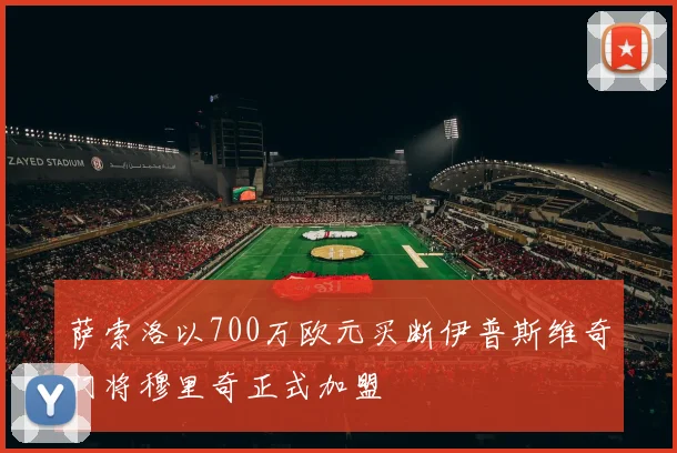 萨索洛以700万欧元买断伊普斯维奇门将穆里奇正式加盟