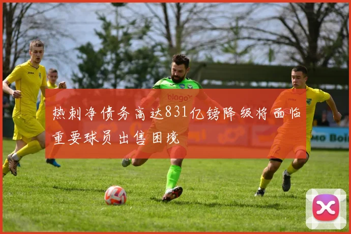 热刺净债务高达831亿镑降级将面临重要球员出售困境