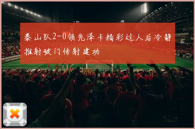 泰山队2-0领先泽卡精彩过人后冷静推射破门传射建功